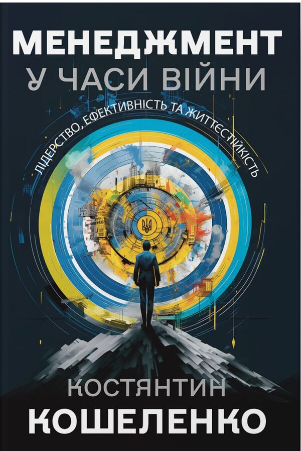 Management in times of war. Leadership, efficiency and sustainability / Менеджмент у часи війни. Лідерство, ефективність та життєстійкість Константин Кошеленко 978-617-7982-09-7-1