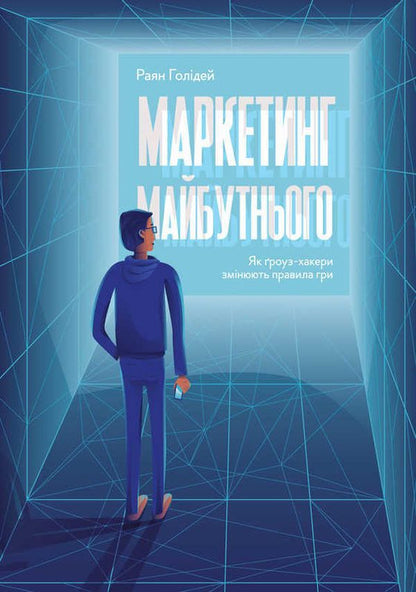 Marketing Of The Future How Grouse Hackers Are Changing The Rules Of The Game - Маркетинг майбутнього Як роуз-хакери змнюють правила гри Ryan Holiday - Райан Холдей 9786177552061-1