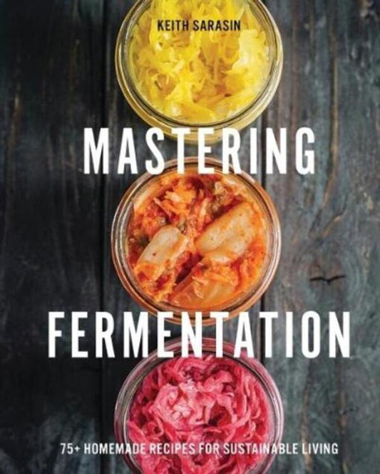 Mastering Fermentation: 100+ Homemade Recipes For Sustainable Living Keith Sarasin / Кит Сарасин 9781646434213-1