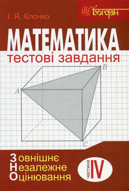 Math.Test tasks.Part IV.Stereometry (external independent assessment) / Математика. Тестові завдання. Частина IV. Стереометрія (зовнішнє незалежне оцінювання) Игорь Клочко 978-966-10-5480-5-1