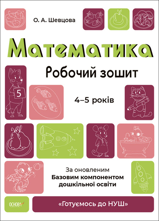 Math. A workbook. 4-5 years old. According to the updated Basic component of preschool education / Математика. Робочий зошит. 4-5 років. За оновленим Базовим компонентом дошкільної освіти О. Шевцова 9786170040701-1