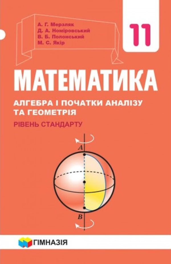 Math. Algebra and beginnings of analysis and geometry. Grade 11. Standard level. Textbook for institutions of general education / Математика. Алгебра і початки аналізу та геометрія. 11 клас. Рівень стандарту. Підручник для закладів загальнї освіти Аркадий Мерзляк, Дмитрий Номировский, Виталий Полонский, Михаил Якир 9789664743232-1