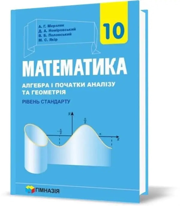 Math. Grade 10. Algebra and beginning analysis and geometry, standard level / Математика. 10 клас. Алгебра і початку аналізі та геометрія, рівень стандарту Аркадий Мерзляк, Дмитрий Номировский, Виталий Полонский, Михаил Якир 978-966-474-310-2-2