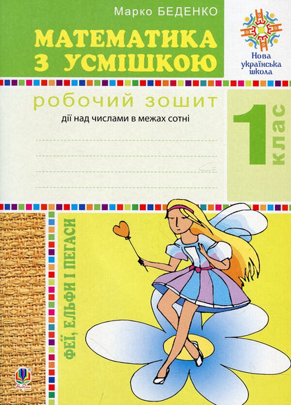 Mathematics with a smile. 1st grade. Fairy, elves and pegs. Workbook. Action over numbers within hundreds / Математика з усмішкою. 1 клас. Феї, ельфи і пегаси. Робочий зошит. Дії над числами в межах сотні Марк Беденко 978-966-10-5675-5-1