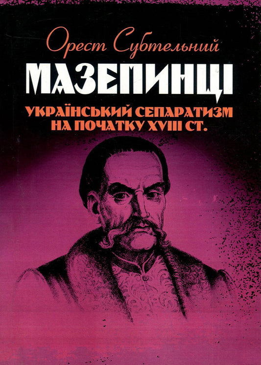Mazepyntsy Ukrainian separatism at the beginning of the 18th century. / Мазепинці. Український сепаратизм на початку XVIII ст. Орест Субтельный 978-611-01-1354-0-1