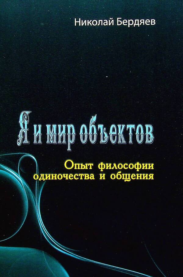 Me and the world of objects. The experience of the philosophy of loneliness and communication / Я и мир объектов. Опыт философии одиночества и общения Николай Бердяев 978-611-01-2597-0-1