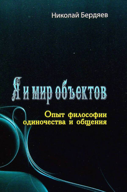 Me and the world of objects. The experience of the philosophy of loneliness and communication / Я и мир объектов. Опыт философии одиночества и общения Николай Бердяев 978-611-01-2597-0-1