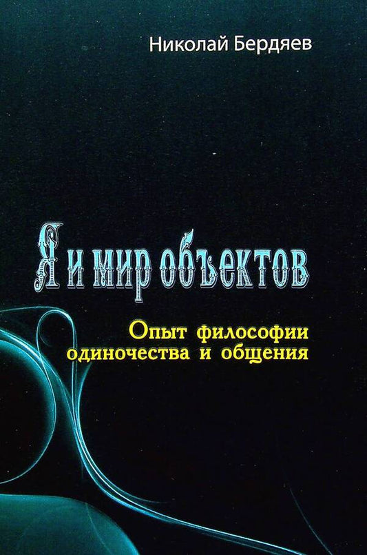 Me and the world of objects. The experience of the philosophy of loneliness and communication / Я и мир объектов. Опыт философии одиночества и общения Николай Бердяев 978-611-01-2597-0-1