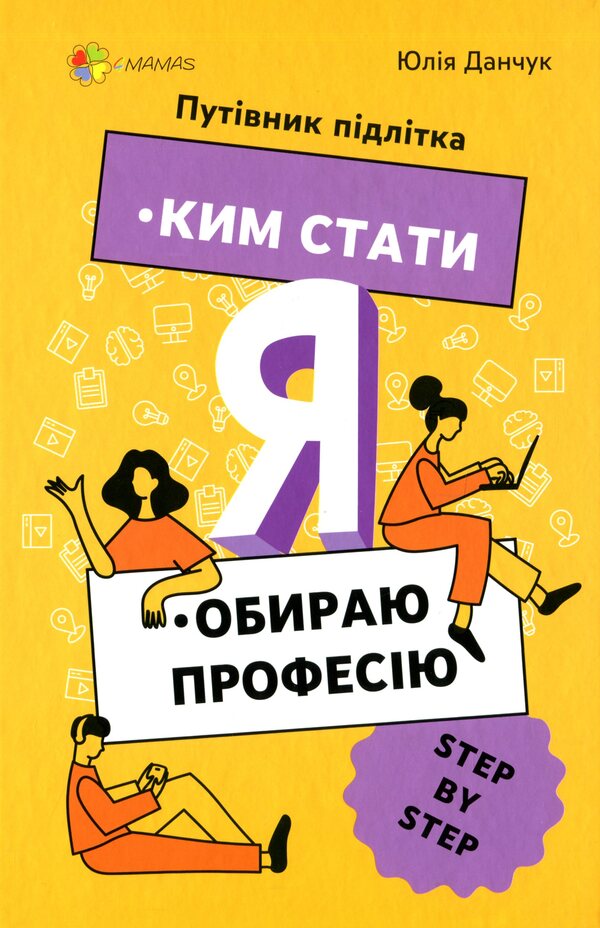 Me: who to become.I choose a profession.A step-by-step teenager's guide / Я: ким стати. Обираю професію. Путівник підлітка step by step Юлия Данчук 978-617-00-3990-3-1