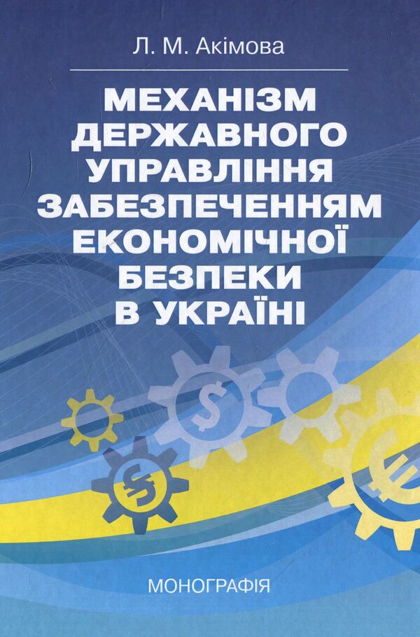 Mechanism of state management of ensuring economic security in Ukraine. Monograph / Механізм державного управління забезпеченням економічної безпеки в Україні. Монографія Людмила Акимова 978-617-673-928-9-1