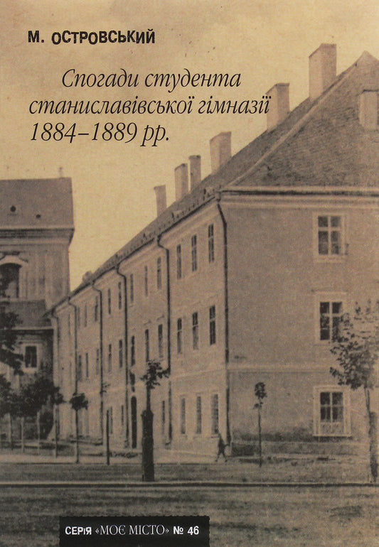 Memoirs of a student of the Stanislaviv Gymnasium, 1884-1889. / Спогади студента станиславівської гімназії 1884-1889 рр. Марьян Островский 978-966-668-502-8-1
