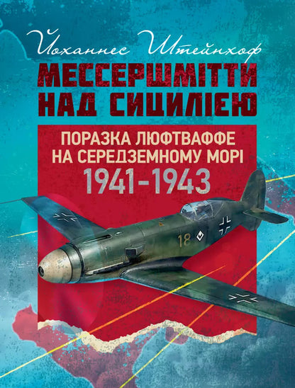 Messershmitts Above Sicily. The Defeat Of The Luftwaffe On The Mediterranean. 1941–1943 / Мессершмітти над Сицилією. Поразка люфтваффе на Середземному морі. 1941–1943 рр Johannes Steinhof / Йоханнес Штехоф 9789663702230-1