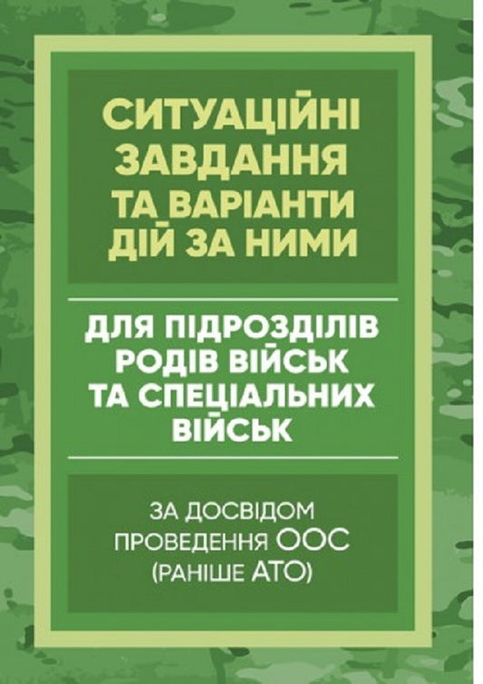 Methodological recommendations 'Situational tasks and options for actions on them for units of military branches and special forces' (based on the experience of carrying out OAS (formerly ATO) / Методичні рекомендації “Ситуаційні завдання та варіанти дій за ними для підрозділів родів військ та спеціальних військ” (за досвідом проведення ООС (раніше АТО) Сергей Петков 978-611-01-2663-2-1