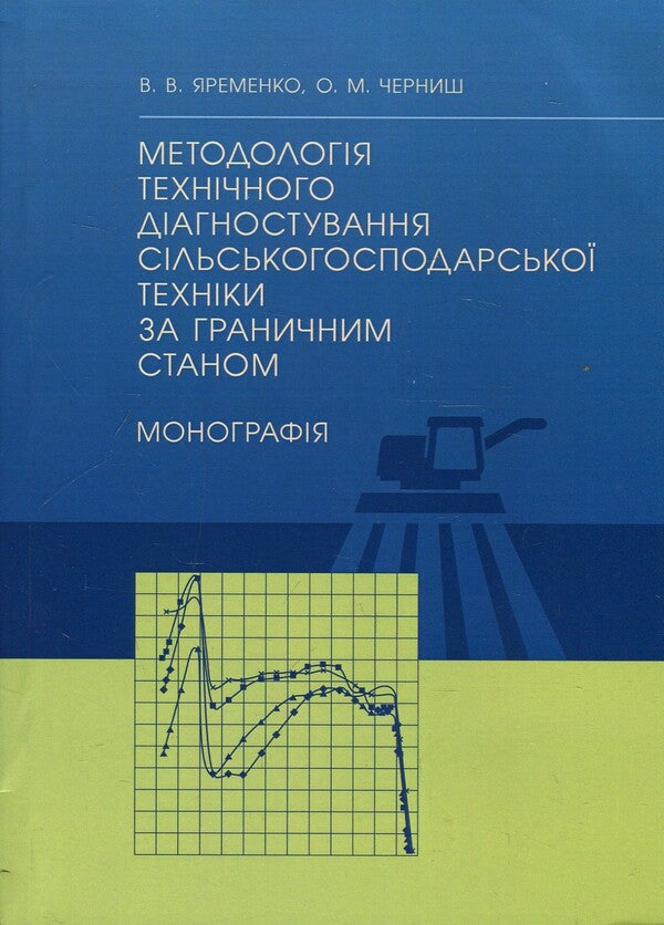 Methodology of technical diagnostics of agricultural machinery according to the limit state. Monograph / Методологія технічного діагностування сільськогосподарської техніки за граничним станом. Монографія В. Яременко, О. Черниш 978-611-01-1237-6-1