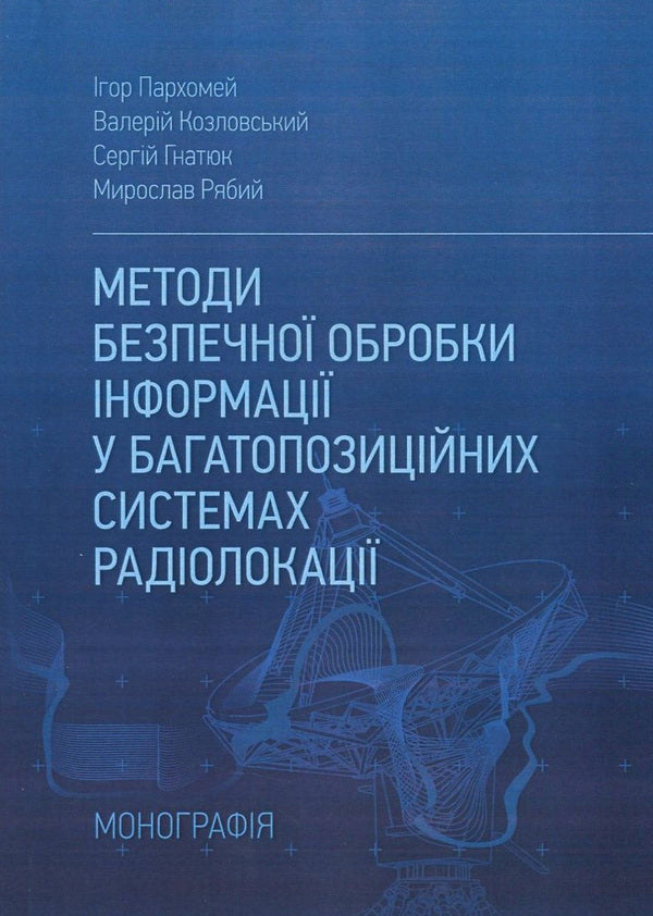 Methods Of Secure Information Processing In Multi-Position Radar Systems / Методи безпечної обробки інформації у багатопозиційних системах радіолокації Igor Parkhomey, Valery Kozlovsky, Sergey Hnatiuk, Myroslav Ryabiy / Игорь Пархомей, Валерий Козловский, Сергей Гнатюк, Мирослав Рябый 9786176736851-1
