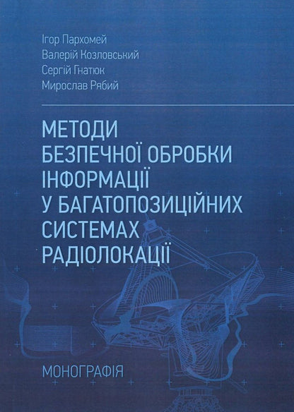 Methods Of Secure Information Processing In Multi-Position Radar Systems / Методи безпечної обробки інформації у багатопозиційних системах радіолокації Igor Parkhomey, Valery Kozlovsky, Sergey Hnatiuk, Myroslav Ryabiy / Игорь Пархомей, Валерий Козловский, Сергей Гнатюк, Мирослав Рябый 9786176736851-1