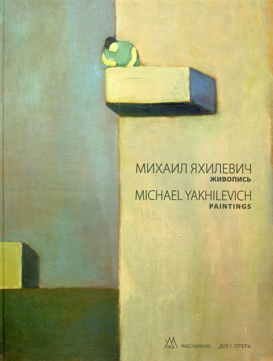 Mikhail Yakhilevich. Painting / Michael Yakhilevich. Paintings / Михаил Яхилевич. Живопись / Michael Yakhilevich. Paintings  978-966-378-409-0-1