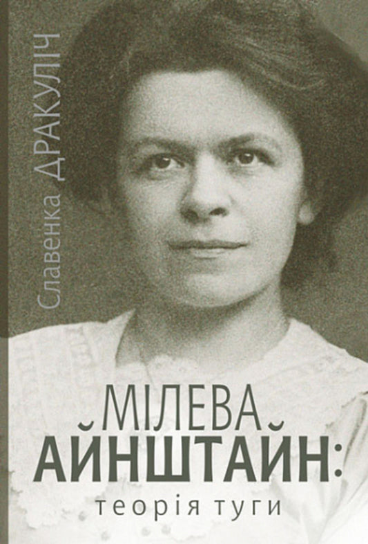 Mileva Einstein: the theory of longing / Мілева Айнштайн: теорія туги Славенка Дракулич 978-966-10-8003-3-1