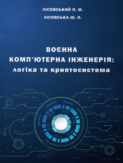 Military computer engineering.Logic and cryptosystem / Воєнна комп'ютерна інженерія. Логіка та криптосистема П. Лисовский, Юлия Лисовская 978-966-388-652-7-1