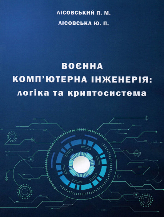 Military computer engineering.Logic and cryptosystem / Воєнна комп'ютерна інженерія. Логіка та криптосистема П. Лисовский, Юлия Лисовская 978-966-388-652-7-1