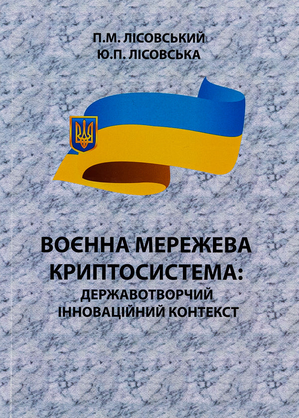 Military network cryptosystem. State-building innovative context. Monograph / Воєнна мережева криптосистема. Державотворчий інноваційний контекст. Монографія Пётр Лисовский, Юлия Лисовская 9786175207260-1