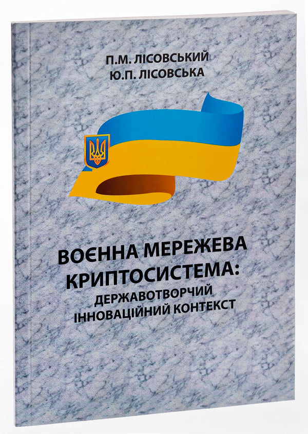 Military network cryptosystem. State-building innovative context. Monograph / Воєнна мережева криптосистема. Державотворчий інноваційний контекст. Монографія Пётр Лисовский, Юлия Лисовская 9786175207260-3