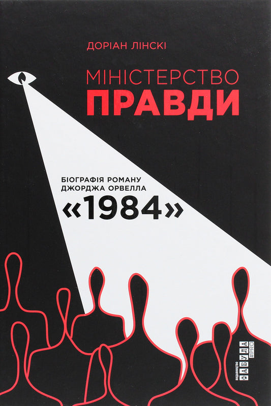 Ministry of Truth. Biography of George Orwell's novel '1984' / Міністерство Правди. Біографія роману Джорджа Орвелла '1984' Дориан Лински 978-617-09-6752-7-1
