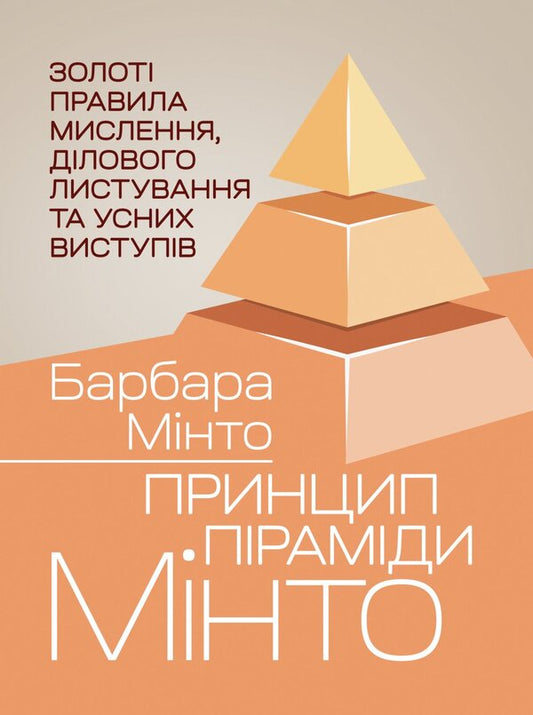 Mintos Pyramid Principle Golden Rules Of Thinking, Business Correspondence And Oral Presentations - Принцип прамди Мнто Золот правила мислення, длового листування та усних виступв Barbara Minto - Барбара Мнто 9786110150187-1