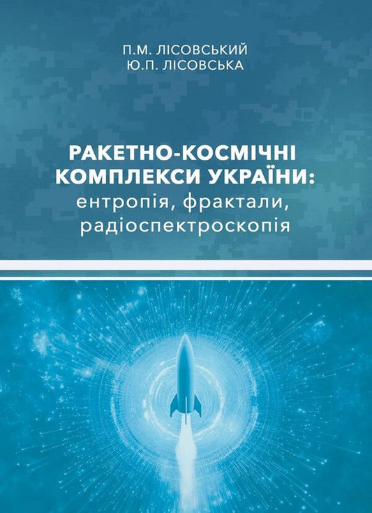 Missile And Space Complexes Of Ukraine. Entropy, Fractals, Radio Spectroscopy / Ракетно-космічні комплекси України. Ентропія, фрактали, радіоспектроскопія Piotr Lysovsky, Yulia Lysovskaya / Петро Лісовський, Юлія Лісовська 9786178633608-1