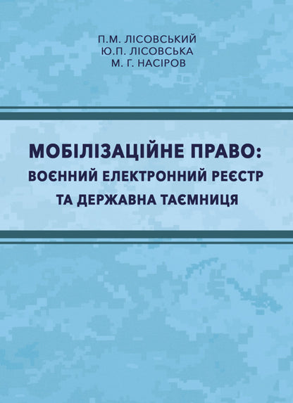 Mobilization Law. Military Electronic Register And State Secrets / Мобілізаційне право. Воєнний електронний реєстр та державна таємниця Piotr Lysovsky, Yulia Lysovskaya, M.G. Nasirov / Петро Лісовський, Юлія Лісовська, MG Abuse 9786178565107-1