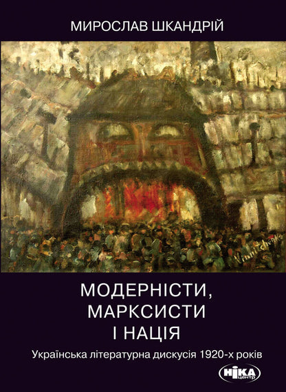 Modernists, Marxists And The Nation Ukrainian Literary Discussion Of The 1920S - Модернсти, марксисти наця Укранська лтературна дискуся 1920-х рокв Myroslav Shkandry - Мирослав Шкандрий 9789665216698-1