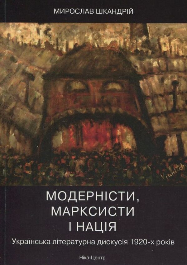 Modernists, Marxists and the nation. Ukrainian literary discussion of the 1920s / Модерністи, марксисти і нація. Українська літературна дискусія 1920-х років Мирослав Шкандрий 978-966-521-395-6-1