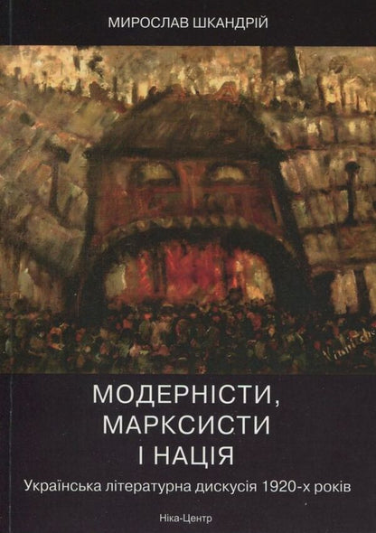 Modernists, Marxists and the nation. Ukrainian literary discussion of the 1920s / Модерністи, марксисти і нація. Українська літературна дискусія 1920-х років Мирослав Шкандрий 978-966-521-395-6-1