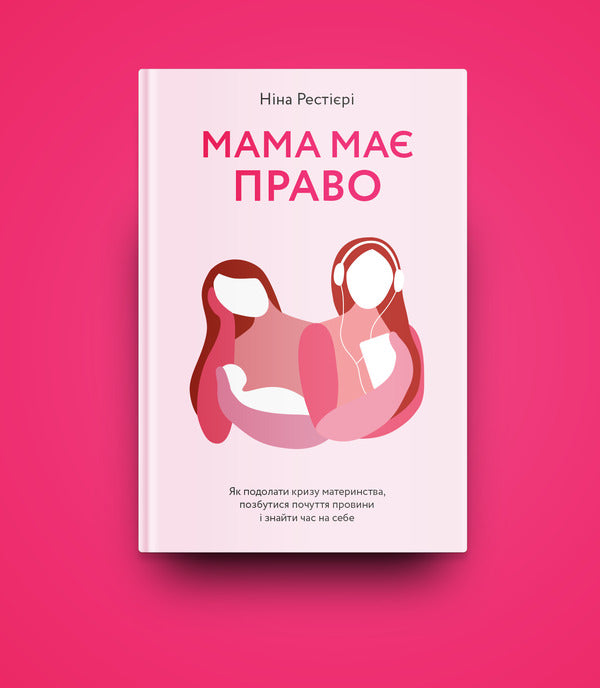 Mom has a right. How to overcome the crisis of motherhood, get rid of guilt and find time for yourself / Мама має право. Як подолати кризу материнства, позбутися почуття провини і знайти час на себе Нина Рестьери 978-617-7933-08-2-5