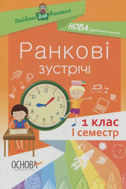 Morning meetings. 1st class. First semester / Ранкові зустрічі. 1 клас. І семестр Наталия Бабиченко, Елена Нечипоренко, Светлана Хивренко 978-617-00-3333-8-1