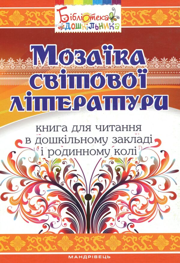 Mosaic of world literature. A book for reading in a preschool and family circle / Мозаїка світової літератури. Книга для читання в дошкільному закладі і родинному колі Ирина Резниченко, Елена Низковская, Татьяна Носачева 978-966-634-964-7-1