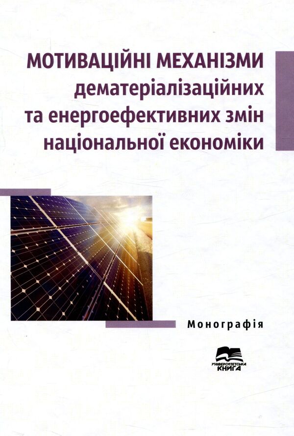Motivational mechanisms of dematerialization and energy-efficient changes in the national economy. Monograph / Мотиваційні механізми дематеріалізаційних та енергоефективних змін національної економіки. Монографія  978-966-680-807-6-1