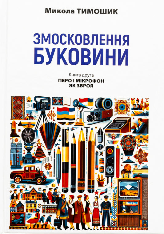 Muscovization of Bukovyna. 1940–1990. Book two. Pen and microphone as weapons / Змосковлення Буковини. 1940–1990. Книга друга. Перо і мікрофон як зброя Николай Тимошик 9789665807421-1