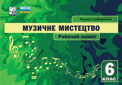 Musical art. 6th grade A workbook / Музичне мистецтво. 6 клас. Робочий зошит Лариса Гринишина 978-966-308-910-2-1