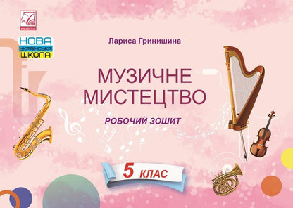 Musical art. A workbook. 5th grade / Музичне мистецтво. Робочий зошит. 5 клас Лариса Гринишина 978-966-308-866-2-1