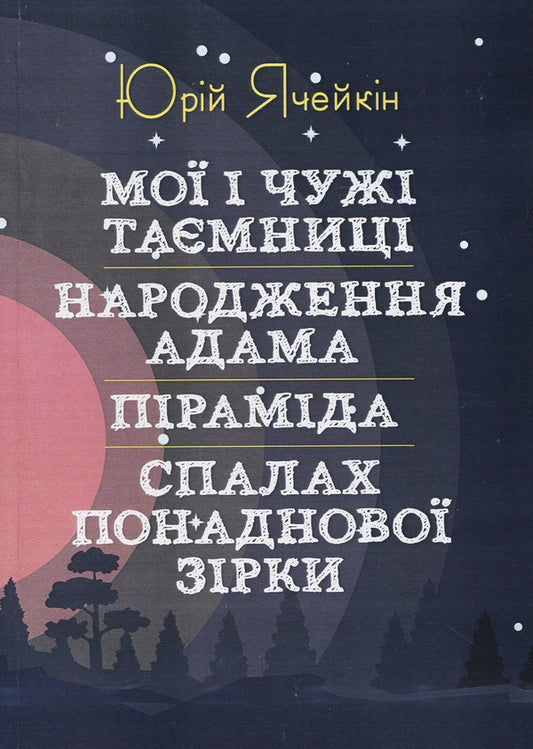 My and other people's secrets. The birth of Adam. Pyramid. The flash of an extra star / Мої і чужі таємниці. Народження Адама. Піраміда. Спалах понаднової зірки Юрий Ячейкин 978-617-673-894-7-1