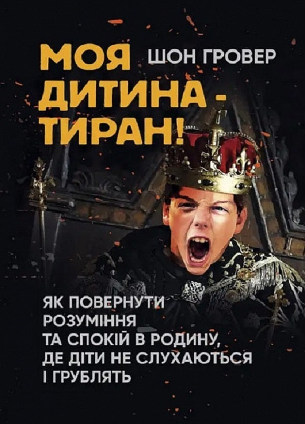 My child is a tyrant! How to return understanding and peace to a family where children are disobedient and rude / Моя дитина — тиран! Як повернути розуміння та спокій в родину, де діти не слухаються і грублять Шон Гровер 9789663707075-1