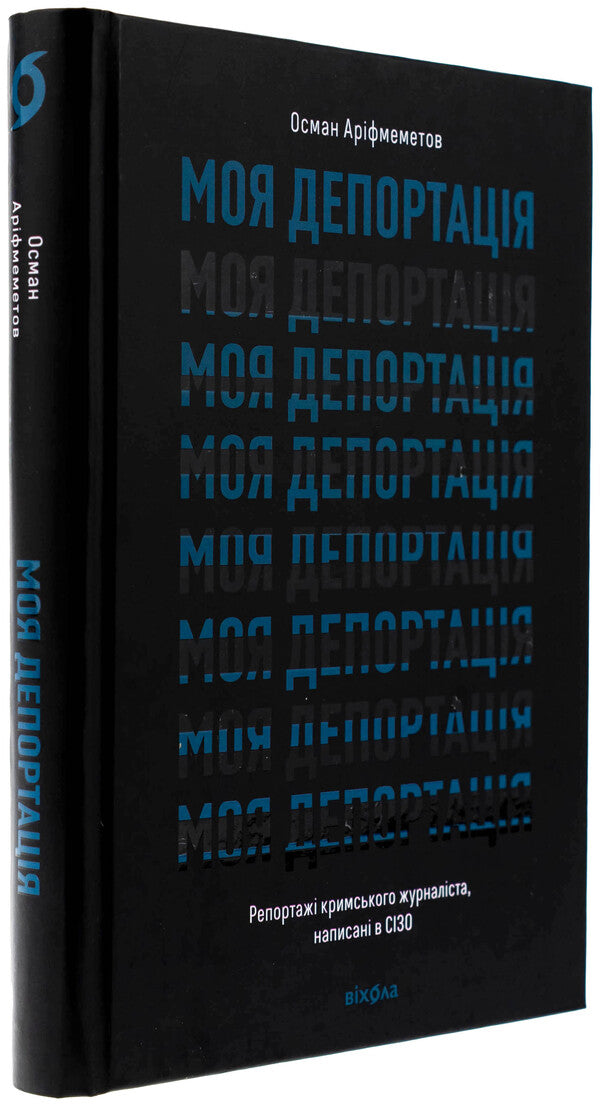 My deportation. Crimean journalist reports written in a pre -trial detention center / Моя депортація. Репортажі кримського журналіста, написані в СІЗО Осман Арифмеметов 978-617-8517-92-2-3