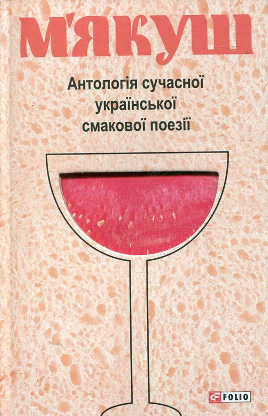 Myakush An anthology of modern Ukrainian taste poetry / М'якуш. Антологія сучасної української смакової поезії Иван Андрусяк, Тарас Малкович, Галина Крук, Юлия Стахивская 978-966-03-6083-9-1