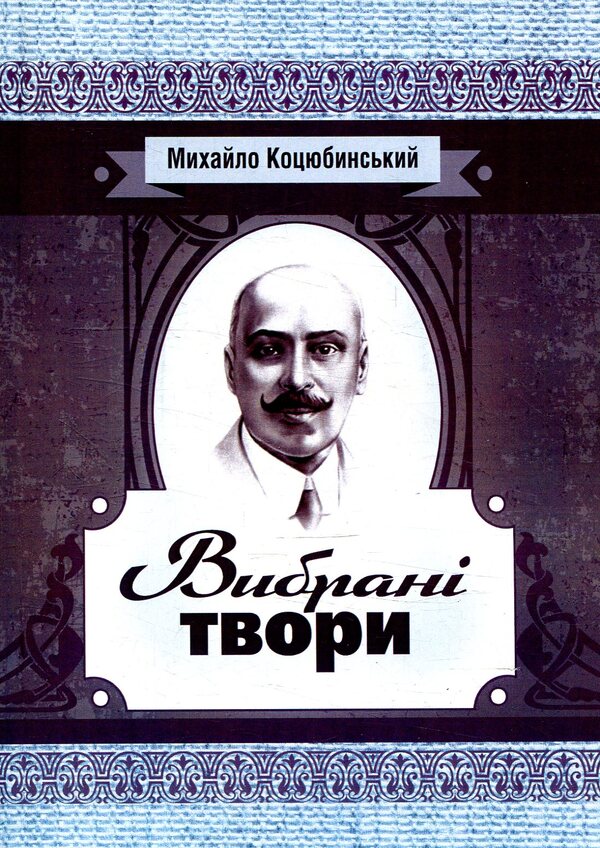 Mykhailo Kotsyubynskyi.Selected works / Михайло Коцюбинський. Вибрані твори Михаил Коцюбинский 978-617-673-778-0-1