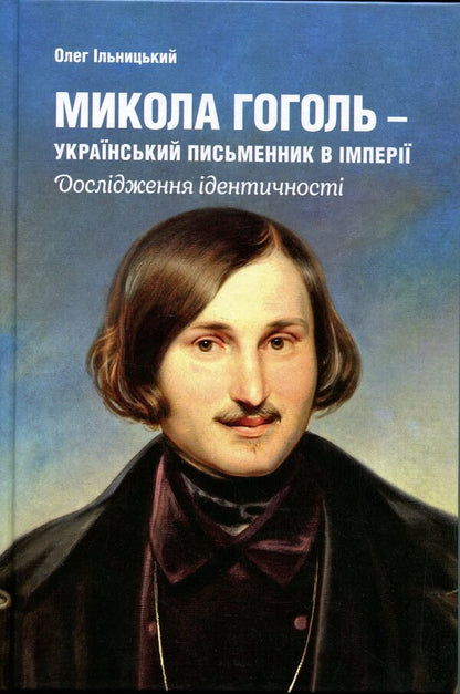 Mykola Gogol is a Ukrainian writer in the empire / Микола Гоголь – український письменник в імперії Олег Ильницкий 978-617-7962-45-7-1