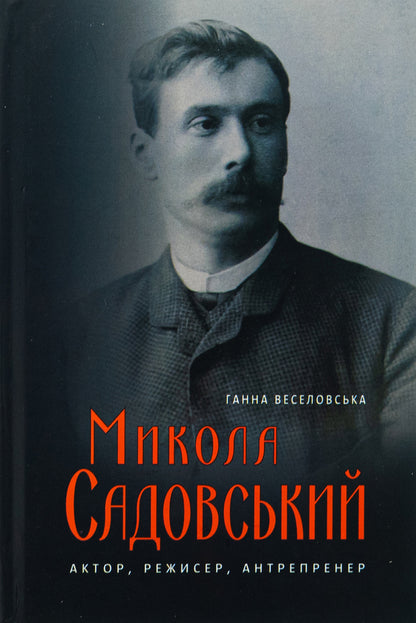 Mykola Sadovsky. Actor, director, entreprener / Микола Садовський. Актор, режисер, антрепренер Анна Веселовская 9786175696910-1