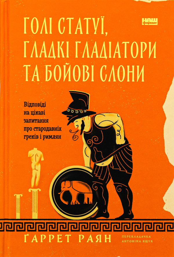 Naked statues, sleek gladiators and fighting elephants. Answers to interesting questions about the ancient Greeks and Romans / Голі статуї, гладкі гладіатори та бойові слони. Відповіді на цікаві запитання про стародавніх греків і римлян Гаррет Раян 9786178434106-1