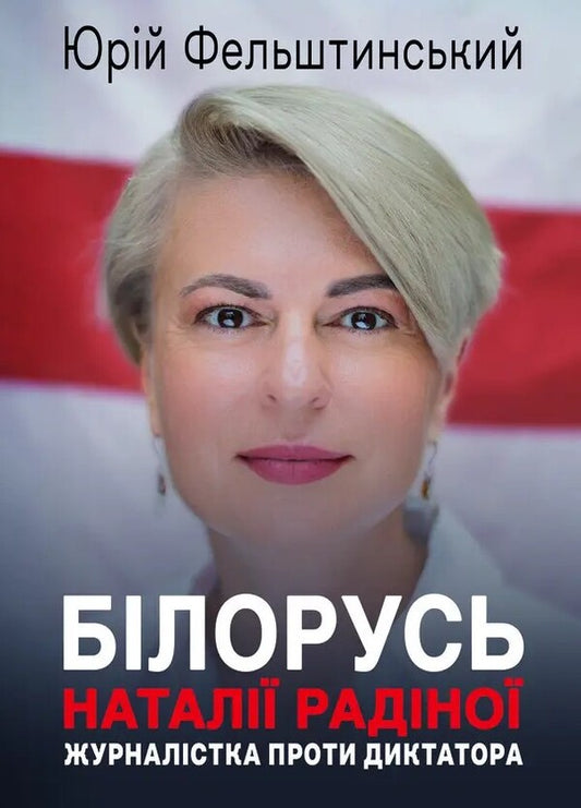 Natalia Radina's Belarus. A Journalist Against A Dictator / Білорусь Наталії Радіної. Журналістка проти диктатора Yury Felshtinsky / Юрій Фельштинський 9786178484392-1