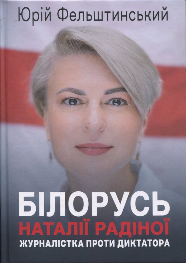 Natalia Radina's Belarus. A journalist against a dictator / Білорусь Наталії Радіної. Журналістка проти диктатора Юрий Фельштинский 978-617-8484-39-2-1